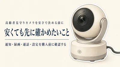 高齢者の見守りカメラは安い機種で十分？通知・録画・セキュリティで決める確認項目